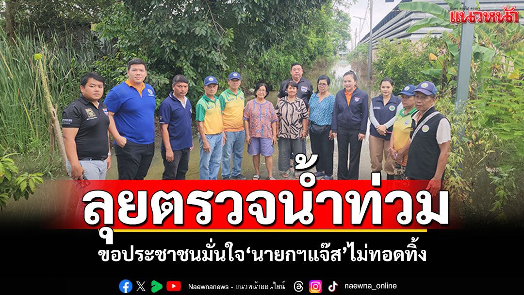 'สจ.ลูกโป่ง'ตรวจน้ำท่วม ขอประชาชนมั่นใจ 'นายกฯแจ๊ส'ไม่ทอดทิ้ง