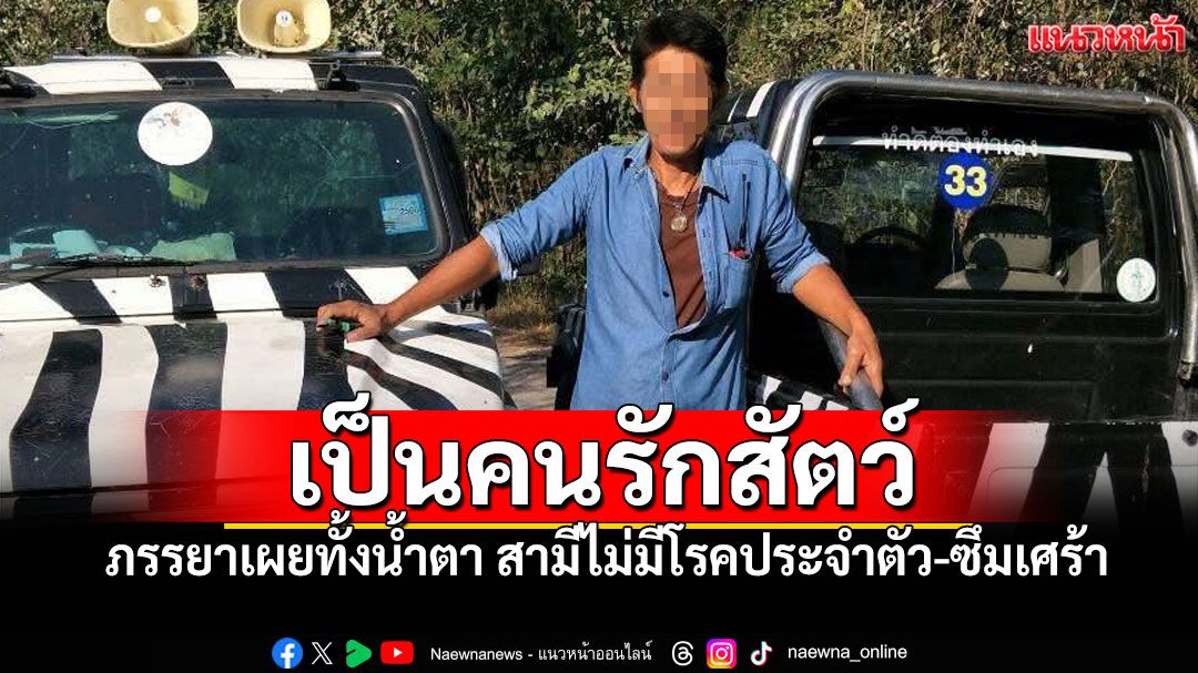 ภรรยายันเป็นคนรักสัตว์-ตั้งใจทำงาน 'พี่เจียน'ไม่มีโรคประจำตัว-ซึมเศร้า