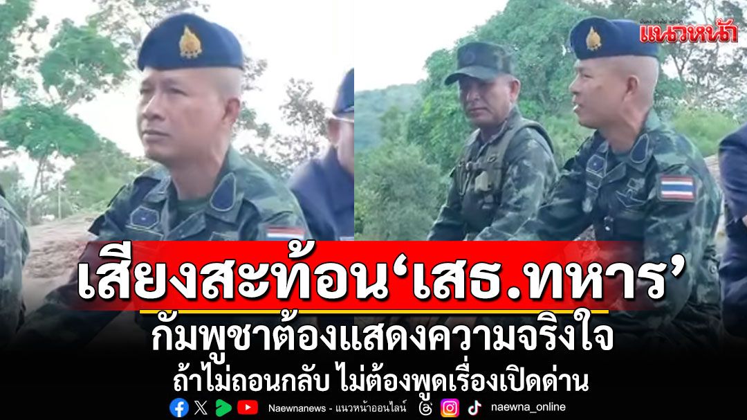 'เสธ.ทหาร' ลั่นต้องให้กัมพูชา แสดงความจริงใจก่อน ถ้าไม่ถอนกำลังกลับ ก็ไม่ต้องพูดเรื่องเปิดด่าน