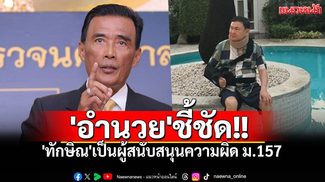 'อำนวย'ชี้ชัด! 'ทักษิณ'เป็นผู้สนับสนุนความผิด ม.157 จากคำสั่งศาลฎีกาฯ ชี้เหตุผลชัด