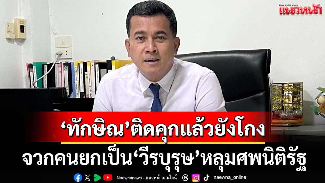 ‘ทนายเชาว์’ซัด‘ทักษิณ’ติดคุกแล้วยังโกง จวกคนยกเป็น‘วีรบุรุษ’ตรรกะวิบัติ-หลุมศพนิติรัฐ