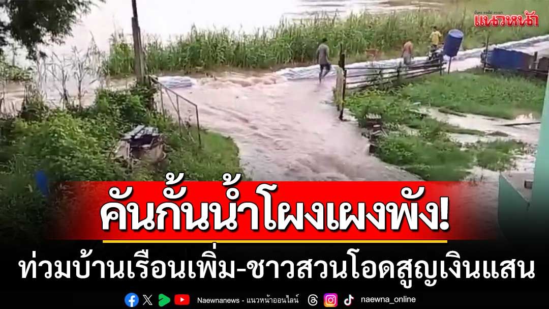 คันกั้นน้ำโผงเผงพัง! ทะลักท่วมบ้านเรือนเพิ่ม ชาวสวนกล้วยโอดสูญเงินแสน