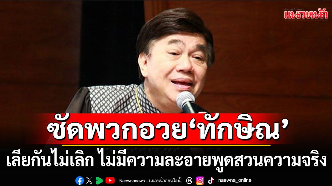 พูดกันไปได้ ไม่อายปาก! 'ดร.เสรี'ซัดพวกอวย'ทักษิณ' เลียกันไม่เลิก พูดสวนความจริง