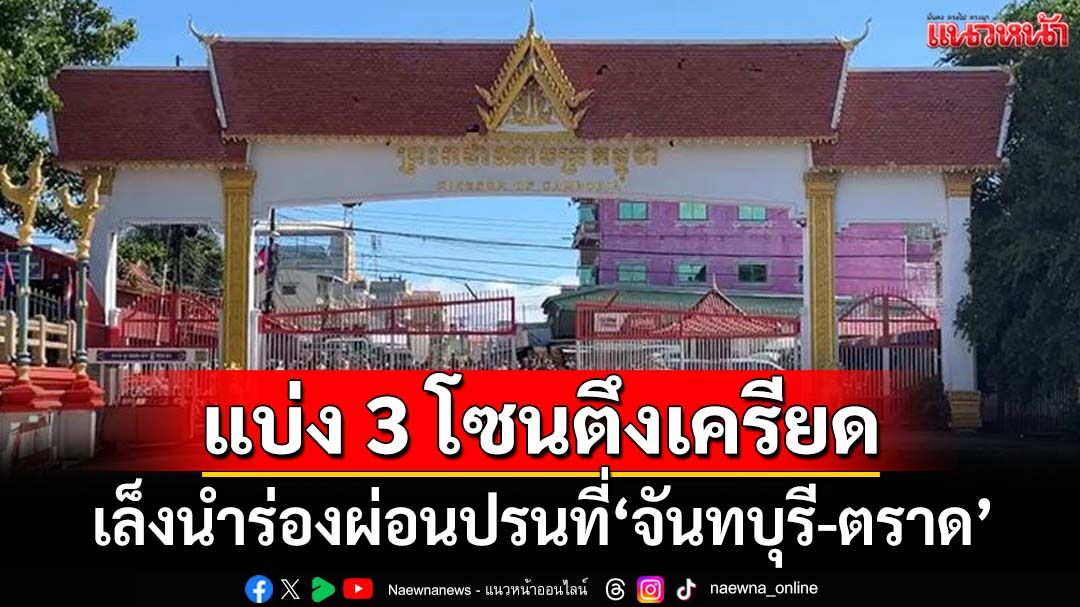 แบ่ง 3 โซนตึงเครียด‘ชายแดนไทย-กัมพูชา’ เล็งนำร่องผ่อนปรนมาตรการที่‘จันทบุรี-ตราด’