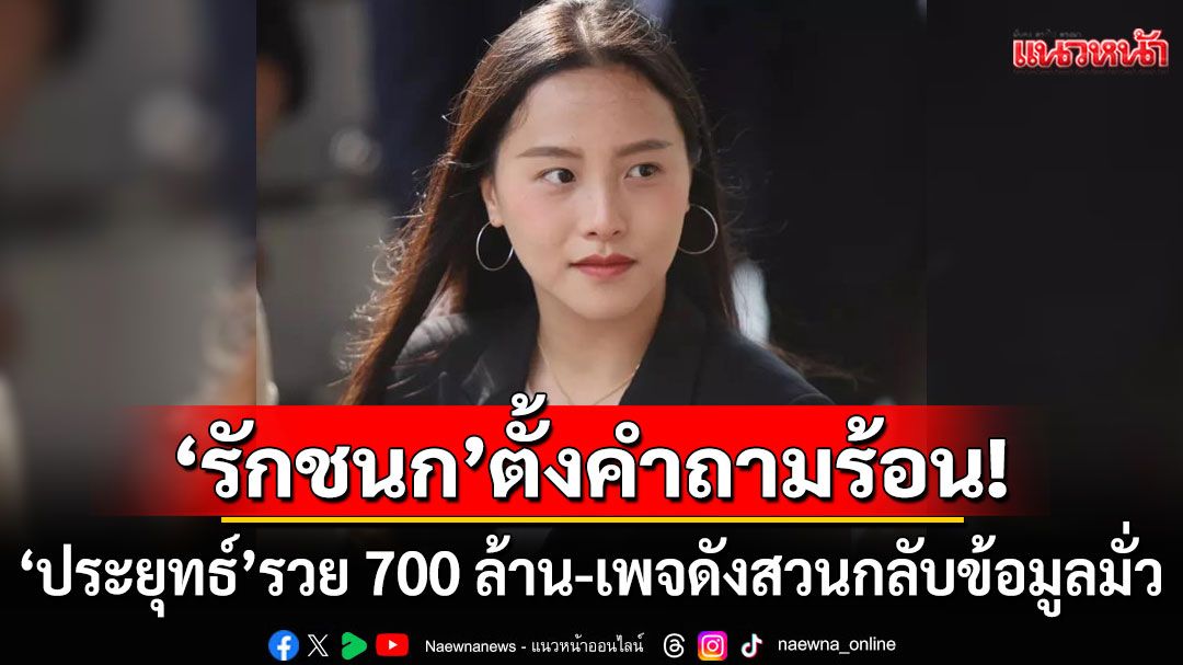 'รักชนก'ตั้งคำถามร้อน! 'ประยุทธ์'รวย 700 ล้าน เพจดังสวนทันควันข้อมูลมั่ว