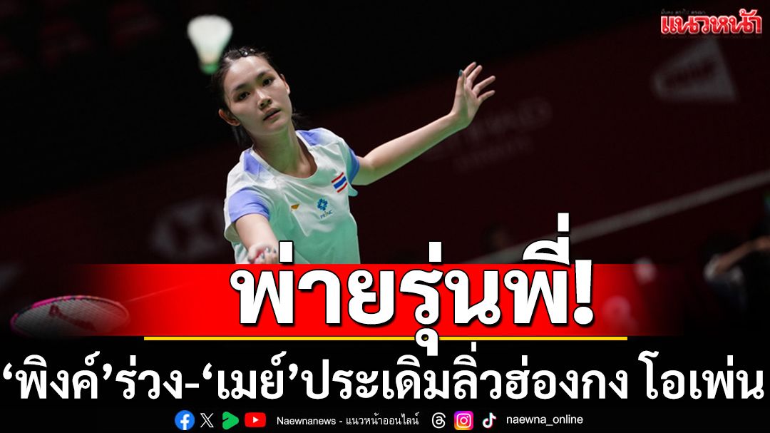 พ่ายรุ่นพี่!‘พิงค์’ร่วง-‘เมย์’ประเดิมลิ่วฮ่องกง โอเพ่น
