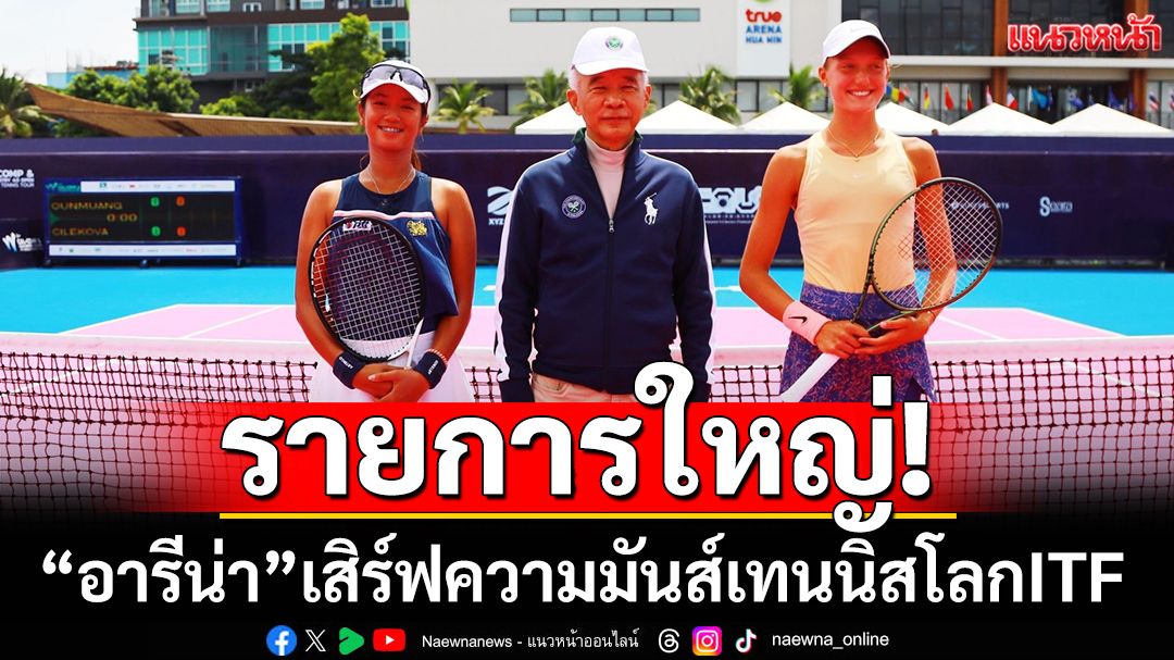 รายการใหญ่!  “อารีน่า”เสิร์ฟความมันส์เทนนิสโลกITF