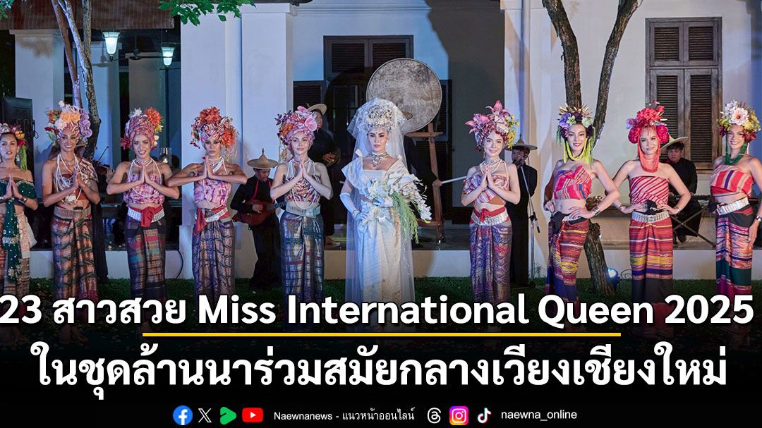 ออร่าจับ! 23 สาว Miss International Queen 2025 ในชุดล้านนาร่วมสมัยกลางเวียงเชียงใหม่ แฟนคลับทั่วโลกประทับใจ