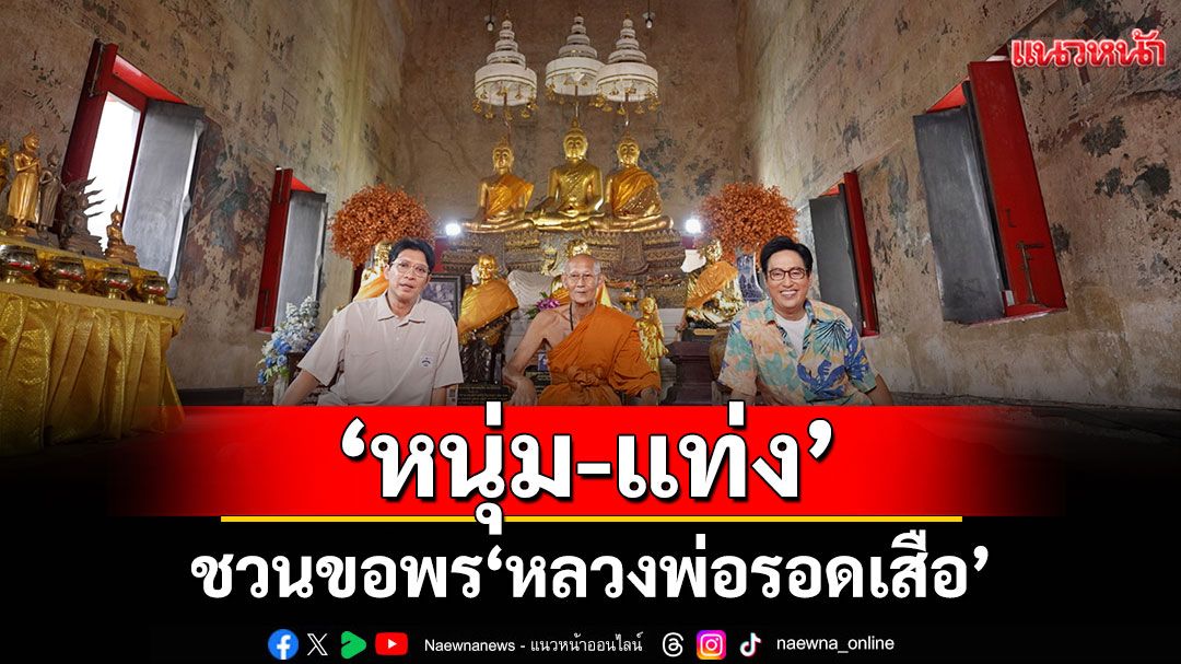 ‘หนุ่ม-แท่ง’ชวนขอพร ‘หลวงพ่อรอดเสือ’