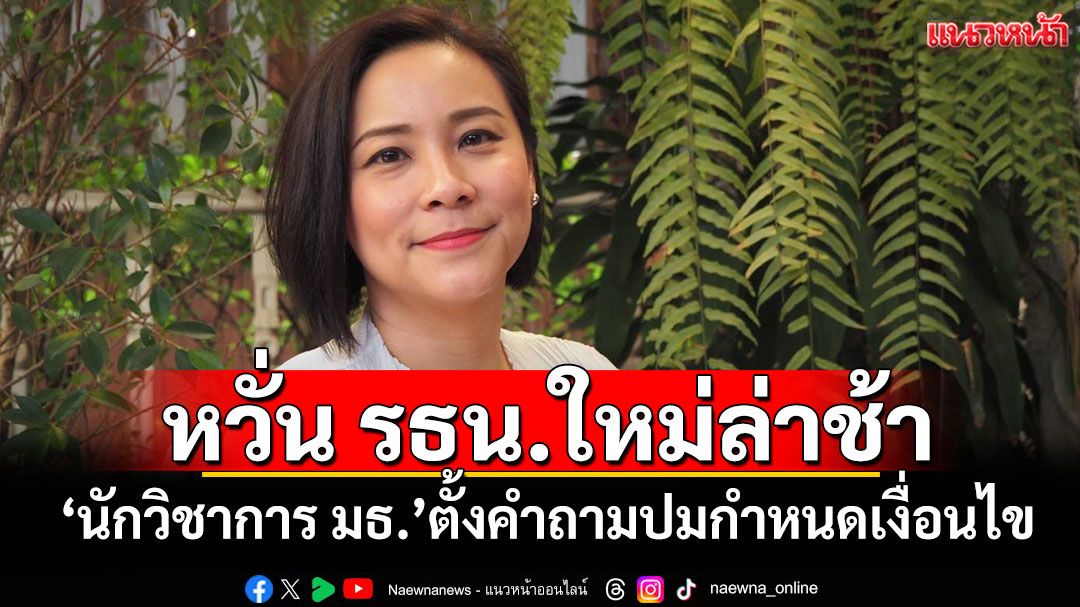 หวั่น รธน.ใหม่ล่าช้า! ‘นักวิชาการ มธ.’ตั้งคำถามปมกำหนดเงื่อนไข
