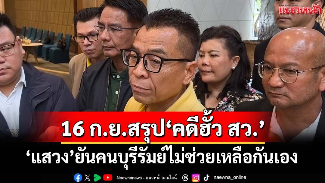 ‘แสวง’โต้‘ภูมิธรรม’ ยันคนบุรีรัมย์ไม่ช่วยเหลือกันเอง 16 ก.ย.สรุป‘คดีฮั้ว สว.’