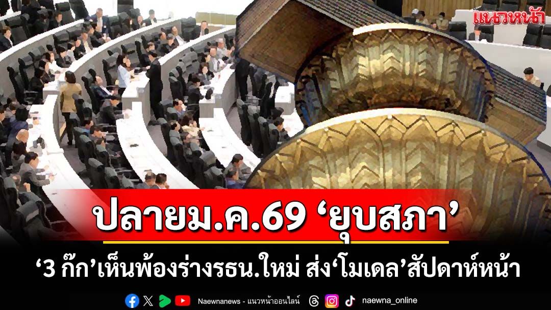‘3 ก๊ก’เห็นพ้องร่างรธน.ใหม่ ส่ง‘โมเดล’สัปดาห์หน้า เสร็จทัน 4 เดือน ปลายม.ค.69 ยุบสภา-เลือกตั้ง