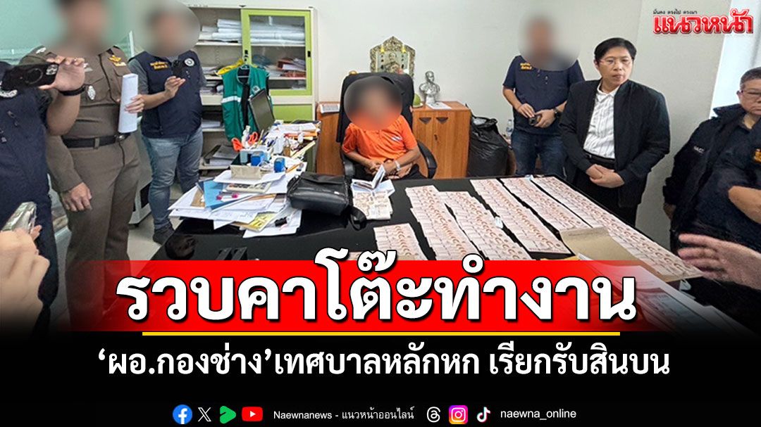 บุกจับคาโต๊ะ! 'ผอ.กองช่าง'เทศบาลหลักหก เรียกรับสินบนแลกใบอนุญาตถมดิน-สร้างตึก