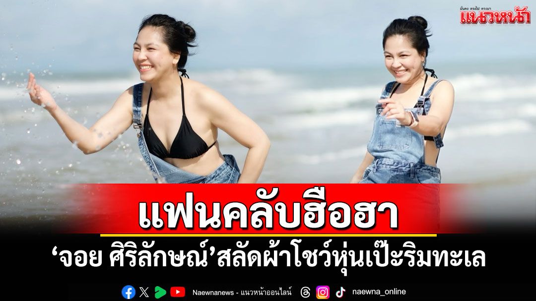 'จอย ศิริลักษณ์'สลัดผ้าโชว์หุ่นสุดเป๊ะสวมบิกินี่ริมทะเล