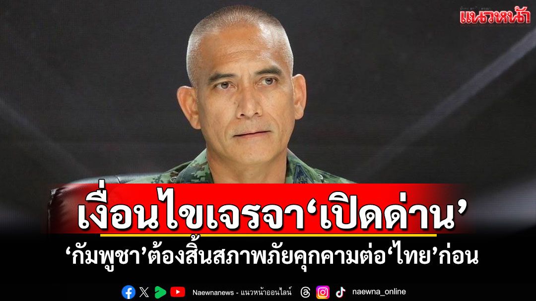 'เสธ.เบิร์ด'ยัน กัมพูชาต้องสิ้นสภาพภัยคุกคามต่อไทยก่อน ค่อยเจรจา'เปิดด่าน'