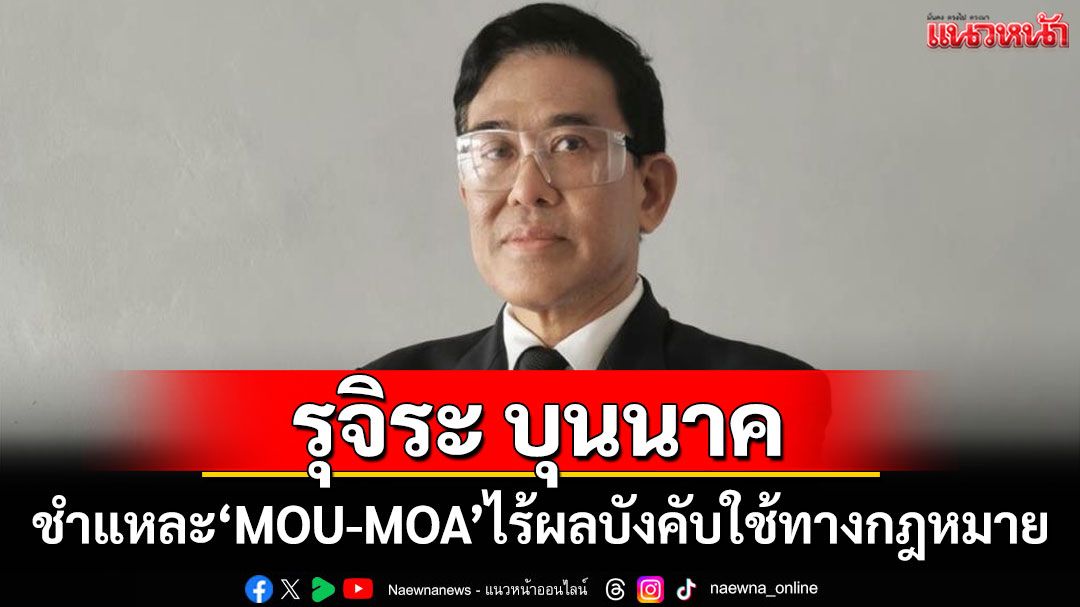 'รุจิระ' ชำแหละ 'MOU-MOA' ไร้ผลบังคับใช้ทางกฎหมาย ชี้กุญแจสำคัญคือมาตรการทางสังคม