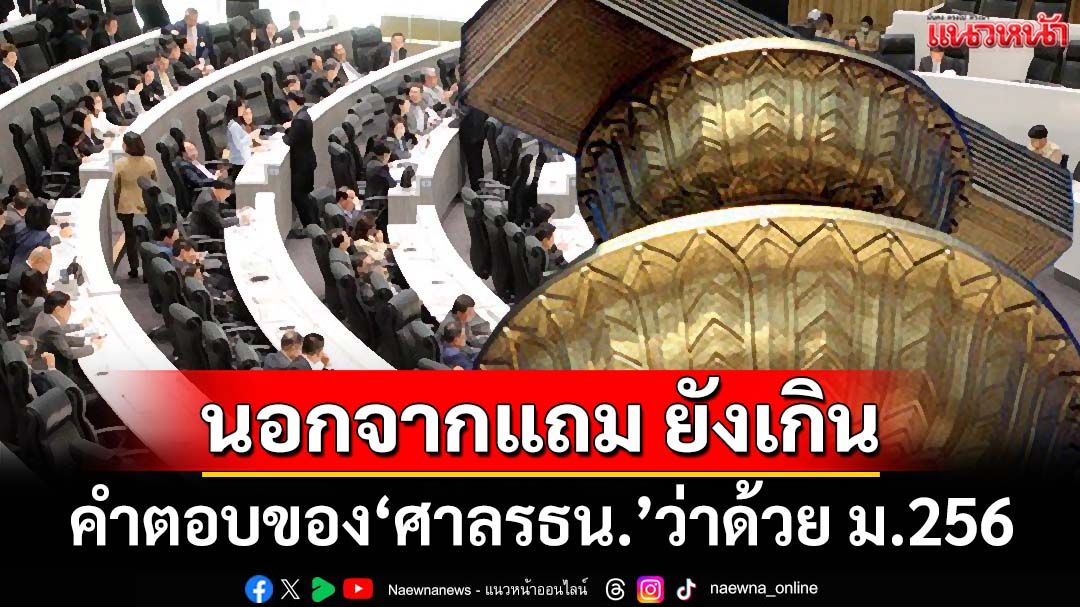 ว่าด้วย‘รัฐธรรมนูญ’มาตรา 256 คำตอบของ‘ศาลรธน.’ นอกจากแถม ยังเกิน