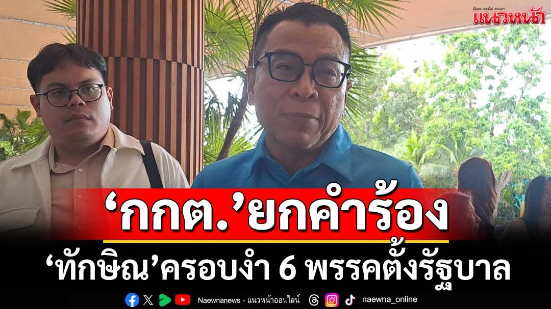 กกต.แจงไม่เข้าเกณฑ์ ยกคำร้อง‘ทักษิณ’ครอบงำ 6 พรรคตั้งรัฐบาล