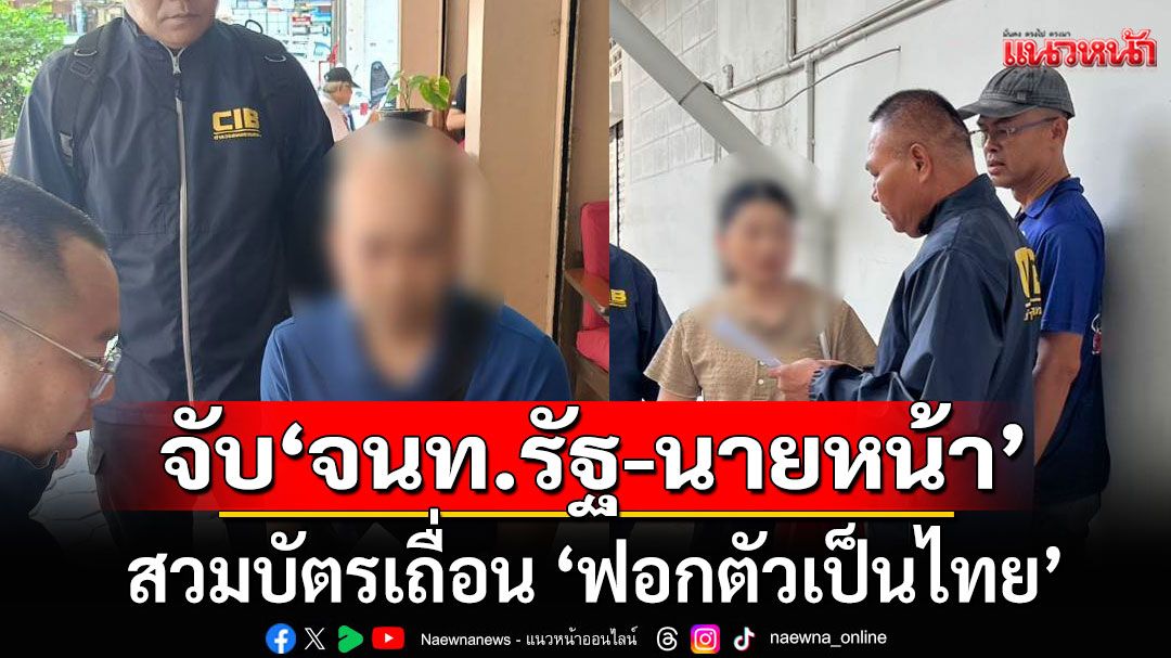 ทลายขบวนการสวมบัตรเถื่อน 'ฟอกตัวเป็นไทย EP.2'  จับ'จนท.รัฐ-นายหน้า'เพิ่ม 10 ราย