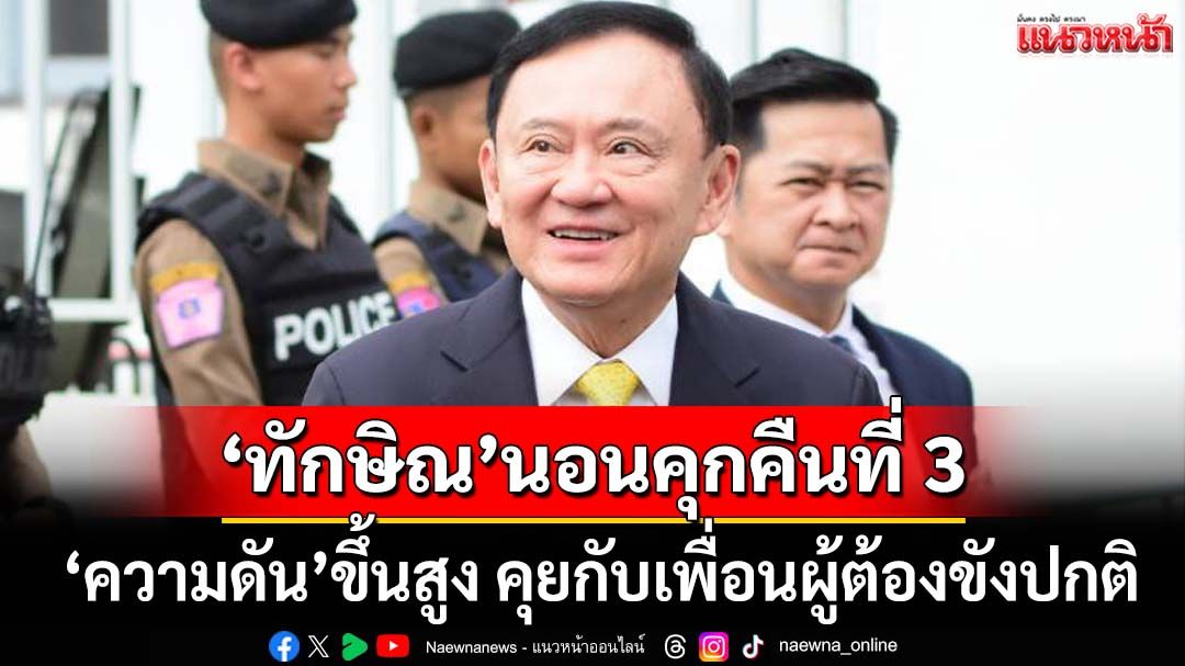 ‘ทักษิณ’นอนคุกคืนที่ 3 ‘ความดัน’ขึ้นสูง ไม่เก็บตัว คุยกับเพื่อนผู้ต้องขังปกติ