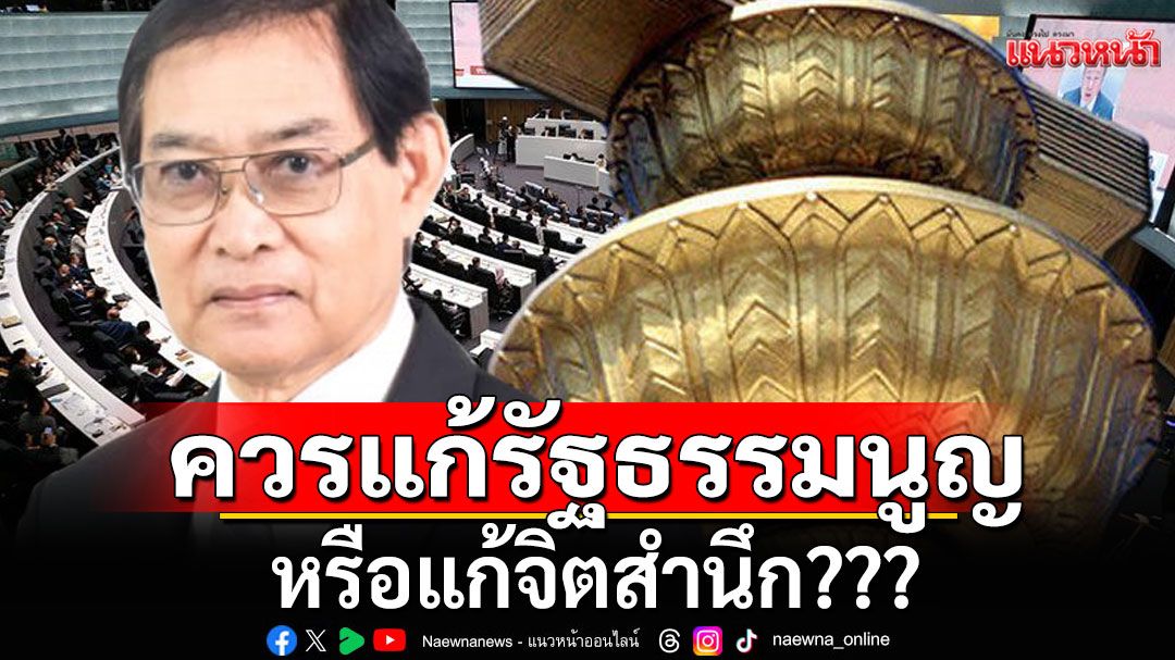 'อดีตบิ๊ก สธ.'เตือน!!! แก้รัฐธรรมนูญต้องแก้ที่จิตสำนึก ไม่ใช่แค่กฎหมาย