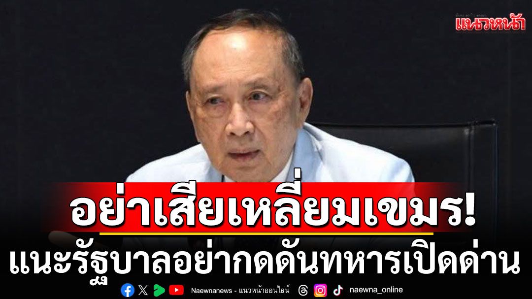 'ปลอดประสพ'เตือนข้อตกลงกับเขมร อาจแค่กลลวง แนะรัฐบาลอย่ากดดันทหารเปิดด่าน