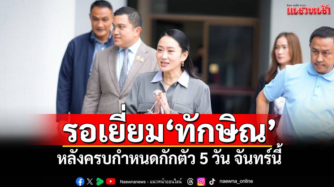 ‘แพทองธาร’บอกเยี่ยม‘ทักษิณ’ได้เมื่อไหร่ก็จะไปเยี่ยม หลังครบกำหนดกักตัว 5 วัน จันทร์นี้