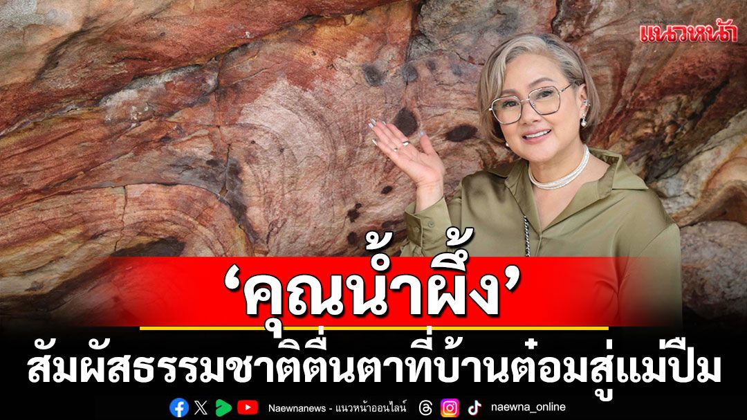‘คุณน้ำผึ้ง’ สัมผัสธรรมชาติ ตื่นตาที่บ้านต๋อมสู่แม่ปืม