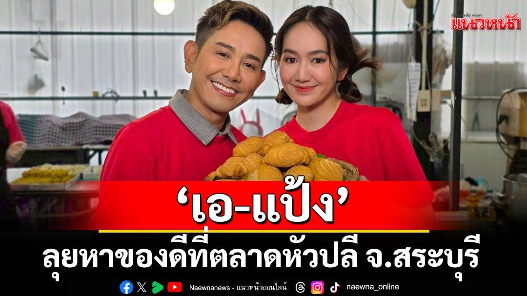 ‘เอ-แป้ง’ ลุยหาของดีที่ตลาดหัวปลี จ.สระบุรี  พร้อมพาเที่ยวไหว้พระขอพรสุดอันซีน
