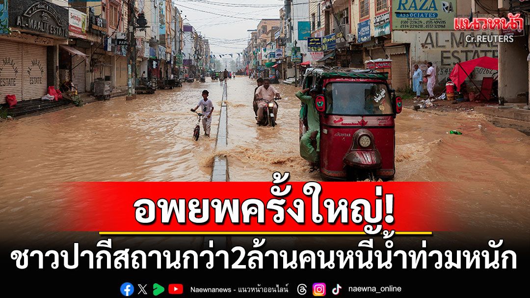 อพยพครั้งใหญ่! ชาวปากีสถานกว่า2ล้านคนหนีน้ำท่วมหนัก โทษเป็นความผิดของรัฐบาล