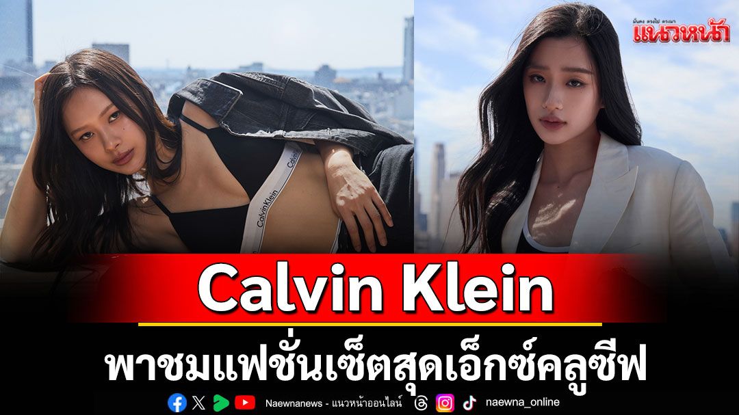 Calvin Klein พาชมแฟชั่นเซ็ตสุดเอ็กซ์คลูซีฟของ 'มิ้ลค์ - พรรษา'และ'ตู - ต้นตะวัน'