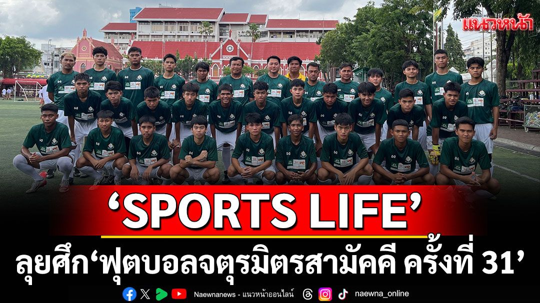 'SPORTS LIFE'บุกรังลูกแม่รำเพย ลุยศึก 'ฟุตบอลจตุรมิตรสามัคคี ครั้งที่ 31'