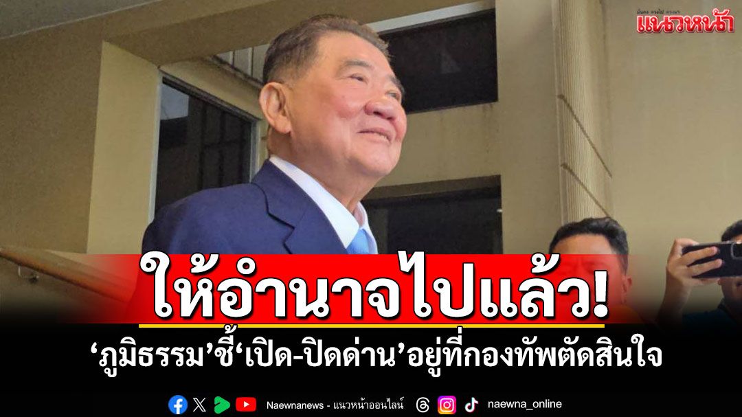 ‘ภูมิธรรม’ชี้‘เปิด-ปิดด่าน’อยู่ที่กองทัพตัดสินใจ บอกรัฐบาลเดิมให้อำนาจไปแล้ว