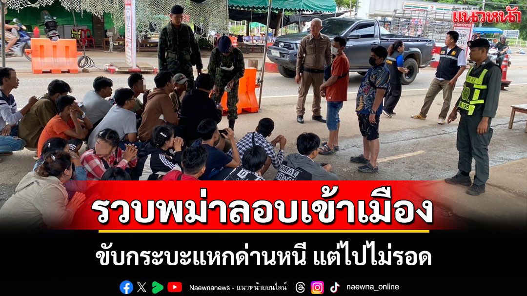 ไล่ล่าระทึก! กระบะ 2 คันขนแรงงานเถื่อนจากเมียนมาแหกด่านหนีสุดชีวิต แต่ไม่รอดถูกรวบยกแก๊ง