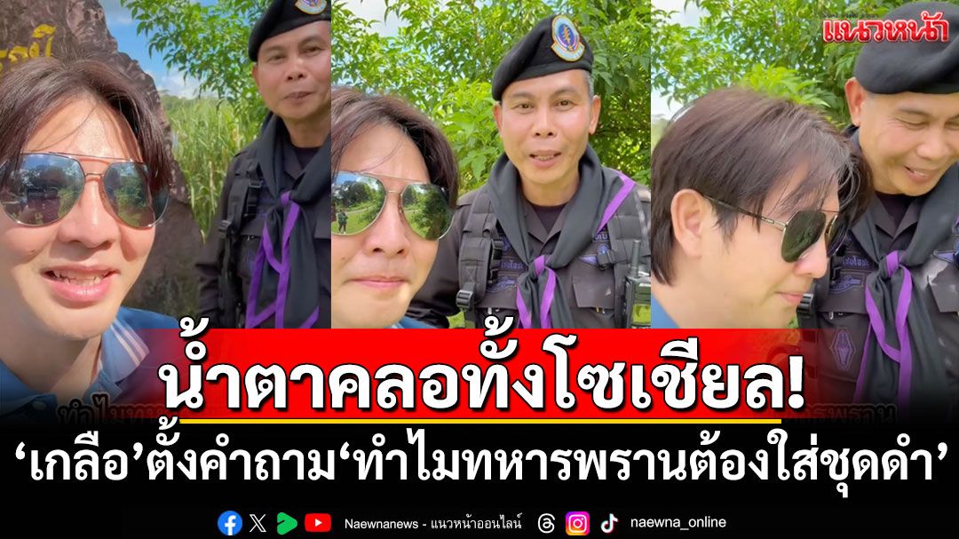 น้ำตาคลอทั้งโซเชียล! 'เกลือ'ตั้งคำถาม'ทำไมทหารพรานต้องใส่ชุดดำ' ได้คำตอบสุดสะเทือนใจ