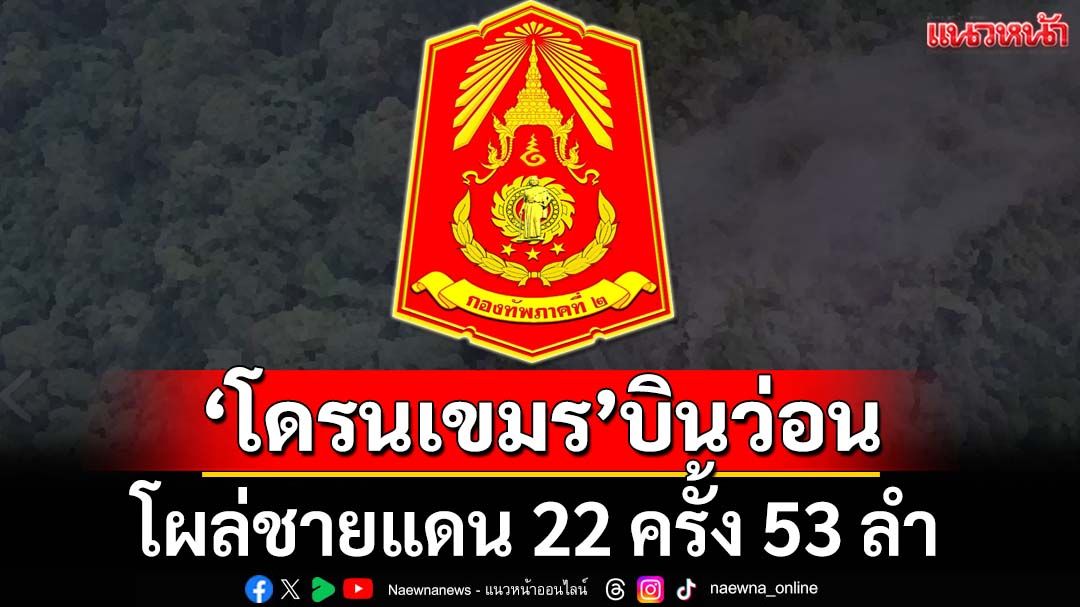 เช็คสถานการณ์ชายแดน!‘กองทัพภาคที่2’พบ‘เขมร’เคลื่อนไหว ‘โดรน’โผล่ 22 ครั้ง 53 ลำ