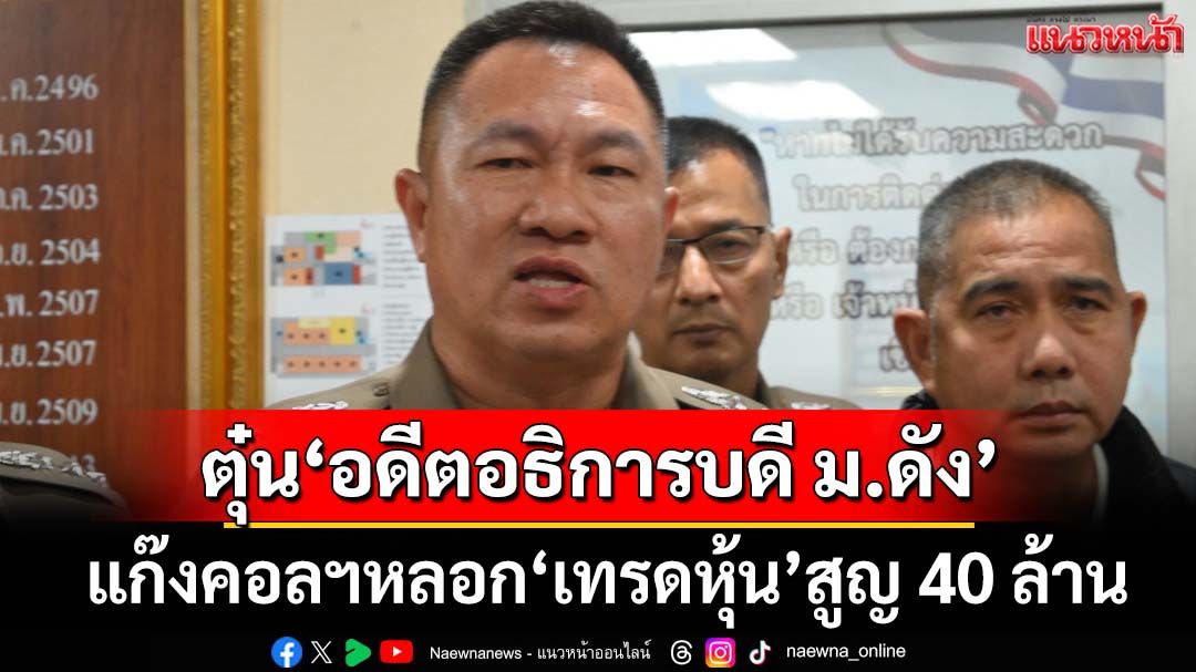 ‘อดีตอธิการบดี ม.ดัง’โดนแก๊งคอลฯหลอก‘เทรดหุ้น’ผ่านโซเชียลเกือบ 40 ล้าน