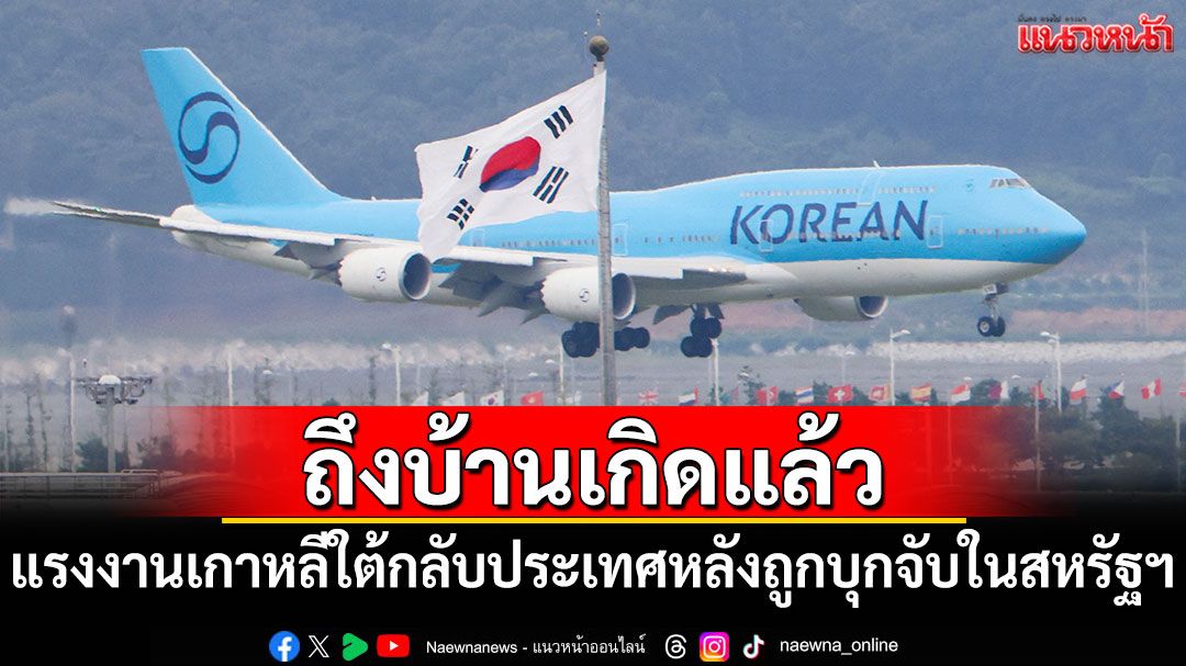 แรงงานเกาหลีใต้กว่า 300 ชีวิตกลับถึงบ้าน หลังถูกบุกจับในสหรัฐฯ