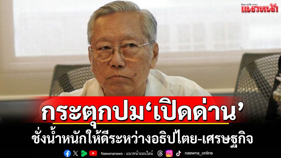‘อดีตบิ๊กข่าวกรอง’กระตุกปม‘เปิดด่าน’ ชั่งน้ำหนักให้ดีระหว่างอธิปไตย​​-เศรษฐกิจ