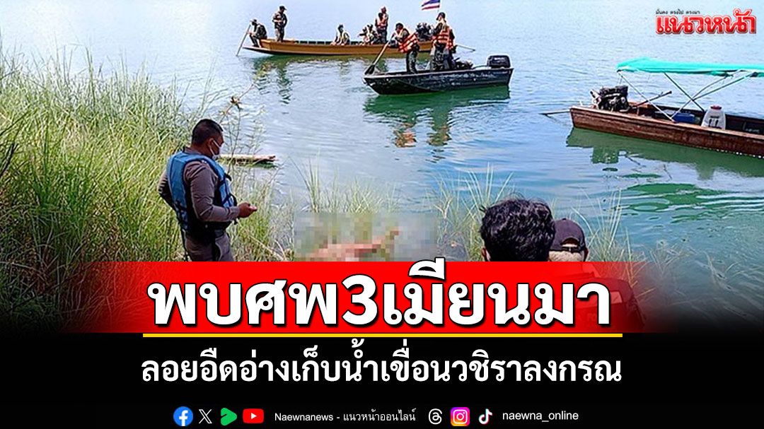 พบศพ3เมียนมาหนีเข้าเมือง ลอยอืดอ่างเก็บน้ำเขื่อนวชิราลงกรณ