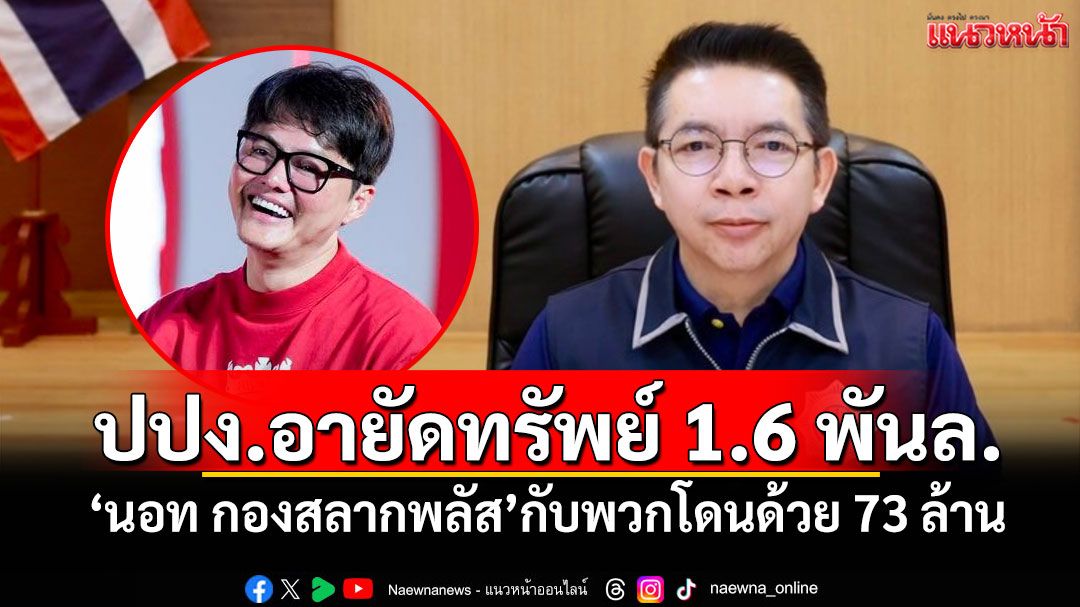 ปปง.อายัดทรัพย์ 1.6 พันล. 'นอท กองสลากพลัส'กับพวกโดนด้วย 73 ล้าน