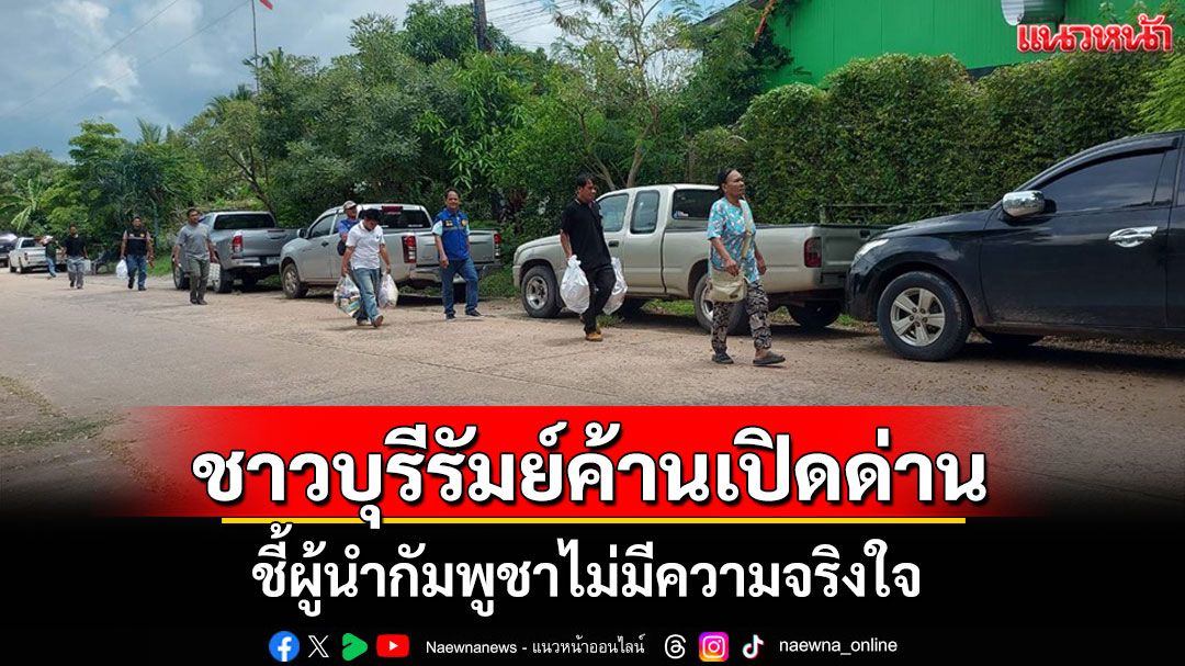 ชาวบ้านชายแดนบุรีรัมย์ค้านเปิดด่าน ชี้ผู้นำกัมพูชากลับกลอก ม่มีความจริงใจ