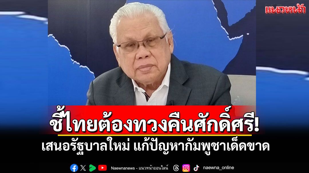 'นันทเดช เมฆสวัสดิ์'ชี้ไทยต้องทวงคืนศักดิ์ศรี! เสนอรัฐบาลใหม่ แก้ปัญหากัมพูชาเด็ดขาด