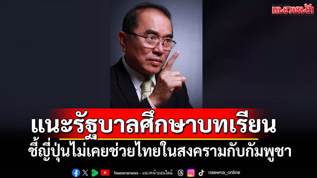 'นพ.วรงค์'แนะรัฐบาลศึกษาบทเรียน ชี้ญี่ปุ่นไม่เคยช่วยไทยในสงครามกับกัมพูชา