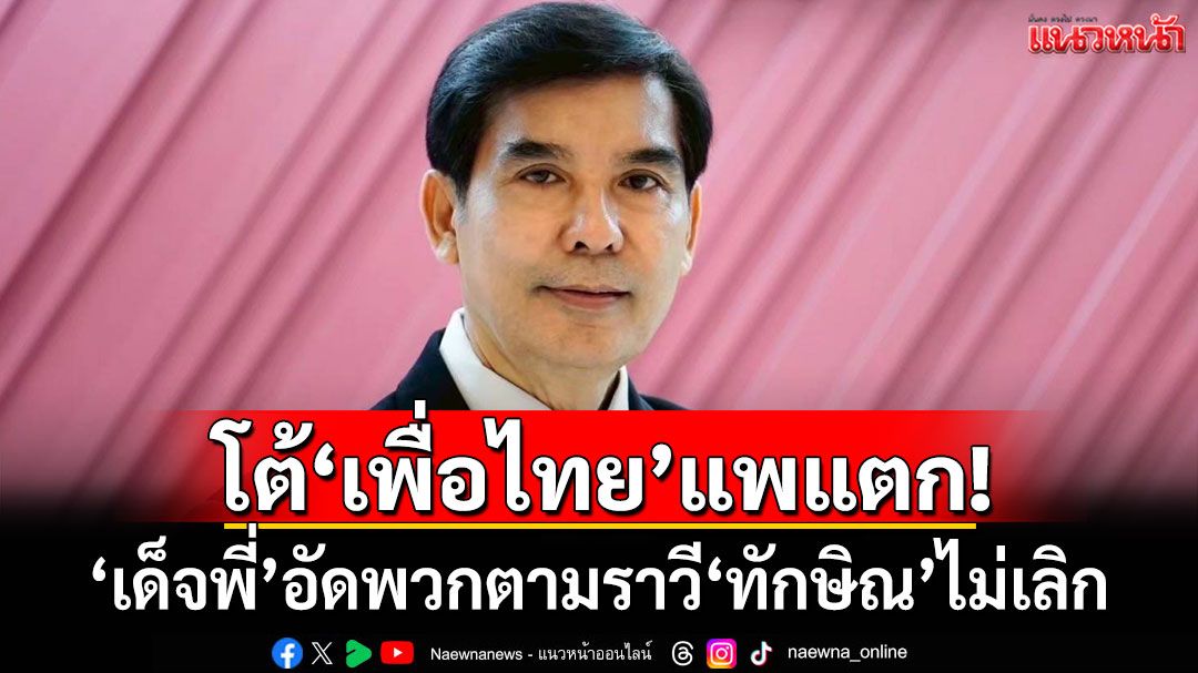 โต้'เพื่อไทย'แพแตก! 'เด็จพี่'อัดพวกตามราวี'ทักษิณ' ใช้ความแค้นมุ่งเล่นงาน