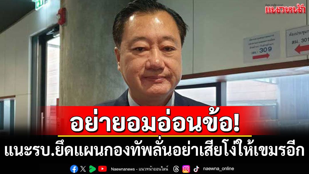 อย่ายอมอ่อนข้อ! 'สมชาย'แนะรัฐบาลยึดแผนกองทัพ ลั่นอย่าเสียโง่ให้กัมพูชาอีก