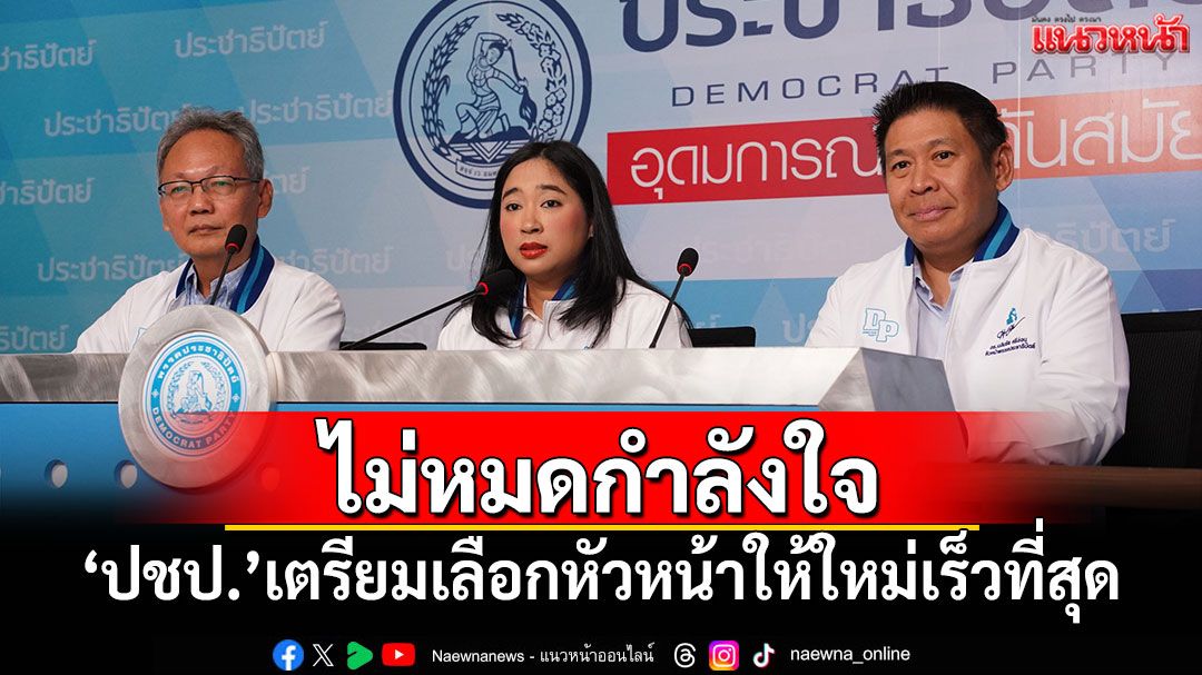 'ปชป.'ไม่หมดกำลังใจหลัง'เฉลิมชัย'ลาออก เตรียมเลือกหัวหน้าให้ใหม่เร็วที่สุด
