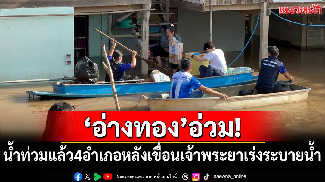 'อ่างทอง'อ่วม! น้ำท่วมกระทบ 4 อำเภอ หลังเขื่อนเจ้าพระยาเร่งระบายน้ำ