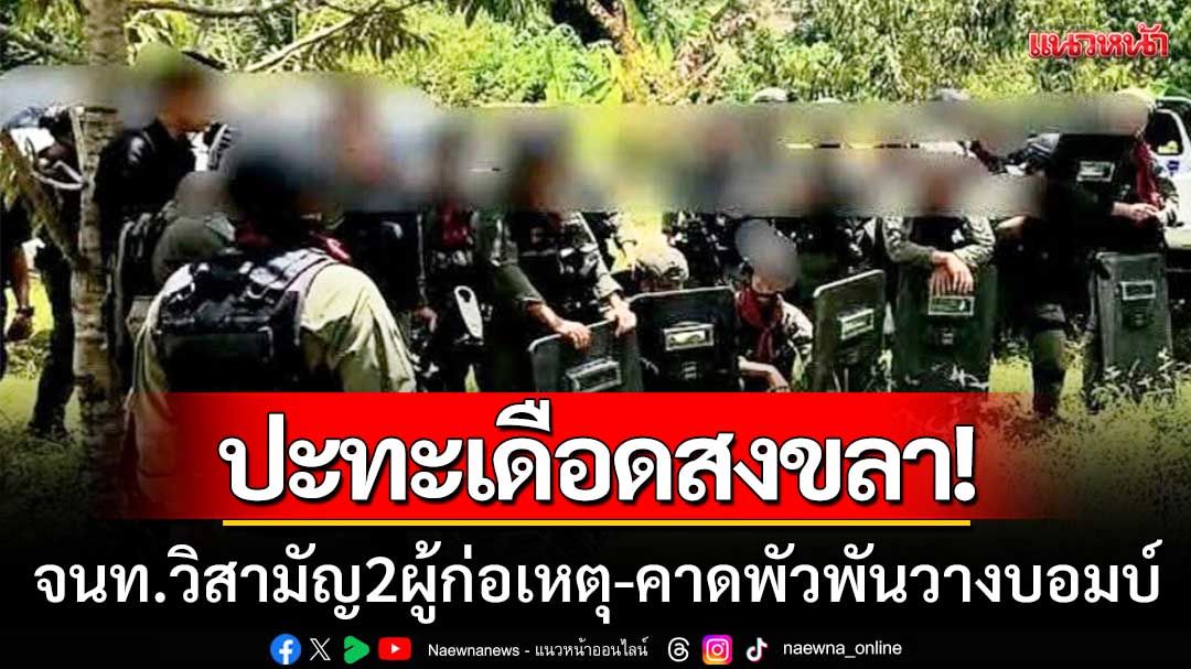 ปะทะเดือดสงขลา! เจ้าหน้าที่วิสามัญ 2 ผู้ก่อเหตุรุนแรง คาดพัวพันวางบอมบ์