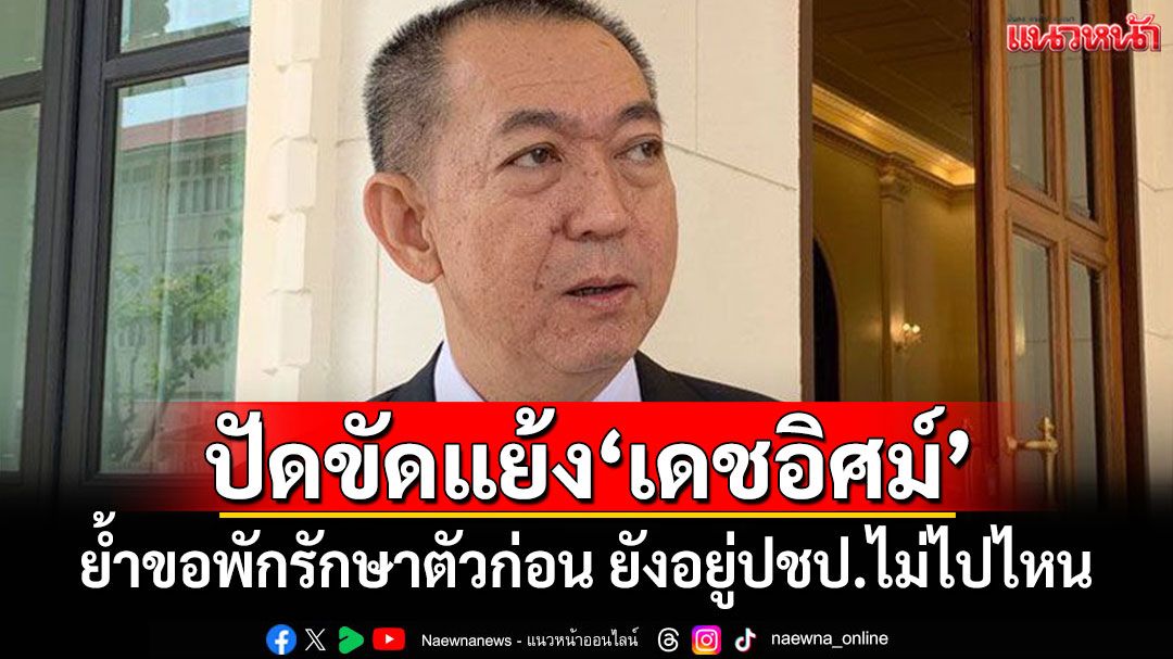 ปัดขัดแย้ง'เดชอิศม์'! 'เฉลิมชัย'ย้ำขอพักรักษาตัวก่อน ยังอยู่ปชป.ไม่ไปไหน